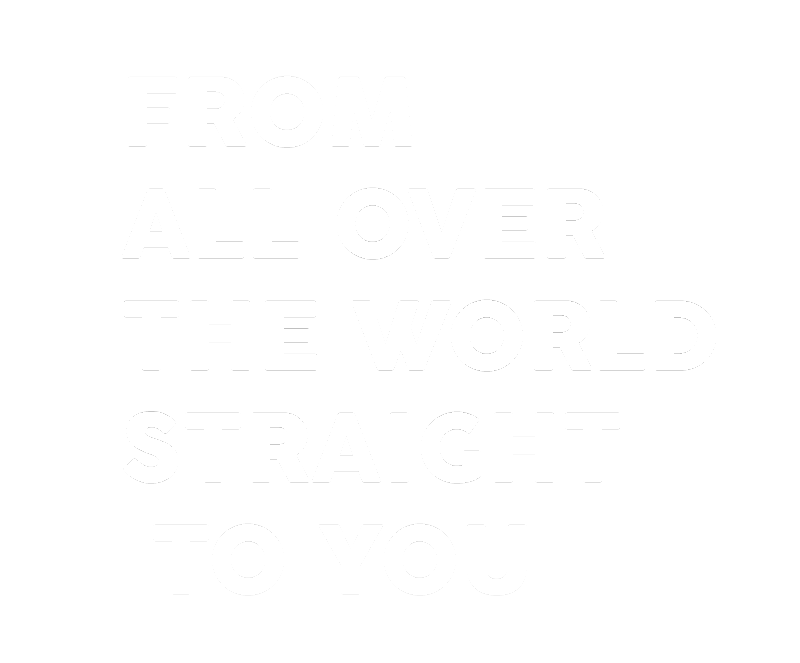 FROM  ALL OVER THE WORLD STRAIGHT  TO YOU